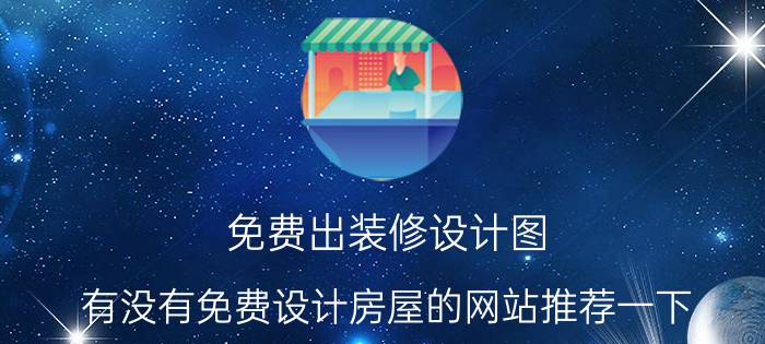 免费出装修设计图 有没有免费设计房屋的网站推荐一下？